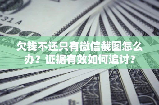 北京欠钱不还只有微信截图怎么办？证据有效如何追讨？
