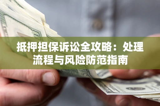 北京抵押担保诉讼全攻略：处理流程与风险防范指南