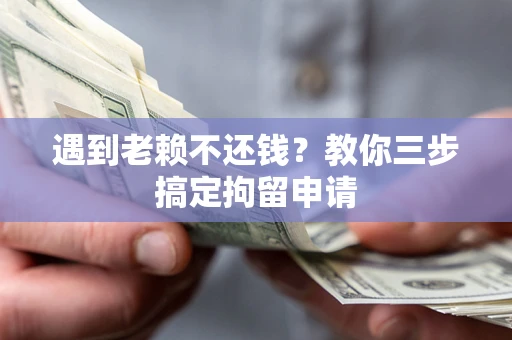 北京遇到老赖不还钱？教你三步搞定拘留申请