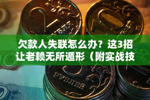 北京欠款人失联怎么办？这3招让老赖无所遁形（附实战技巧）