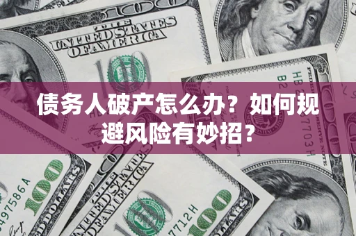 北京债务人破产怎么办？如何规避风险有妙招？