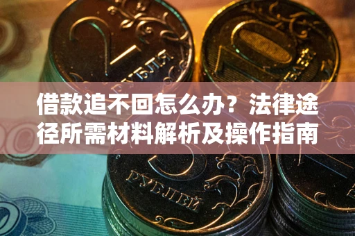 北京借款追不回怎么办?法律途径所需材料解析及操作指南 北京借款追不回怎么办?法律途径所需材料解析及操作指南