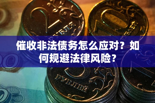 北京催收非法债务怎么应对？如何规避法律风险？