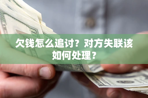 北京欠钱怎么追讨？对方失联该如何处理？