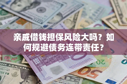 北京亲戚借钱担保风险大吗？如何规避债务连带责任？