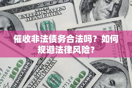 北京催收非法债务合法吗？如何规避法律风险？