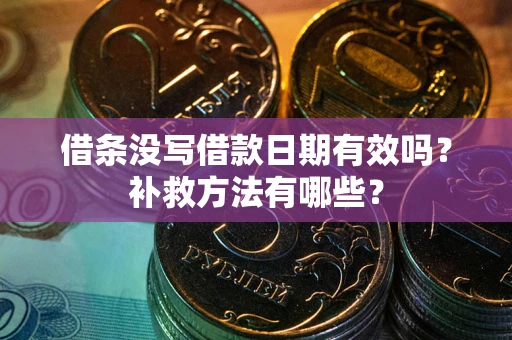 北京借条没写借款日期有效吗?补救方法有哪些? 北京借条没写借款日期有效吗?补救方法有哪些?