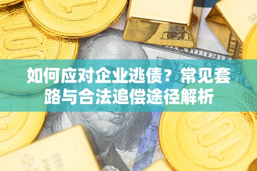 北京如何应对企业逃债？常见套路与合法追偿途径解析