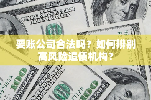 北京要账公司合法吗？如何辨别高风险追债机构？