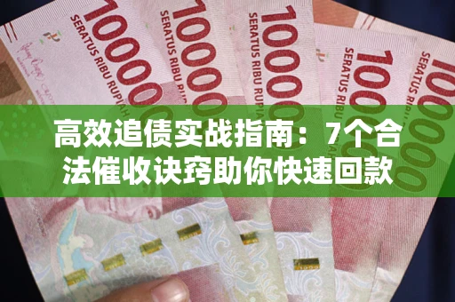 北京高效追债实战指南：7个合法催收诀窍助你快速回款