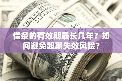 北京借条的有效期最长几年？如何避免超期失效风险？