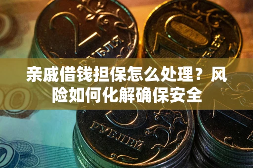 北京亲戚借钱担保怎么处理？风险如何化解确保安全