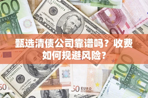 北京甄选清债公司靠谱吗？收费如何规避风险？