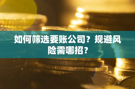 北京如何筛选要账公司？规避风险需哪招？