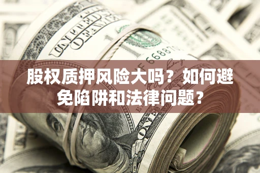 北京股权质押风险大吗？如何避免陷阱和法律问题？