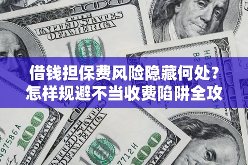 北京借钱担保费风险隐藏何处？怎样规避不当收费陷阱全攻略！