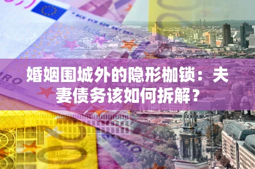 北京婚姻围城外的隐形枷锁：夫妻债务该如何拆解？