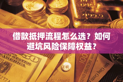 北京借款抵押流程怎么选？如何避坑风险保障权益？