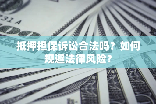 北京抵押担保诉讼合法吗？如何规避法律风险？