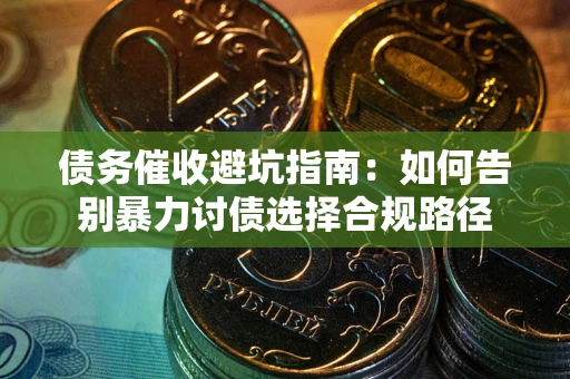 北京债务催收避坑指南：如何告别暴力讨债选择合规路径
