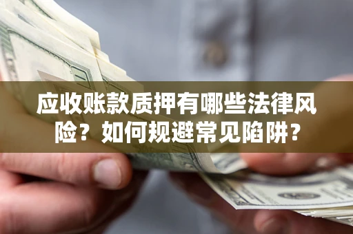 北京应收账款质押有哪些法律风险？如何规避常见陷阱？