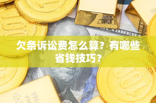 北京欠条诉讼费怎么算？有哪些省钱技巧？