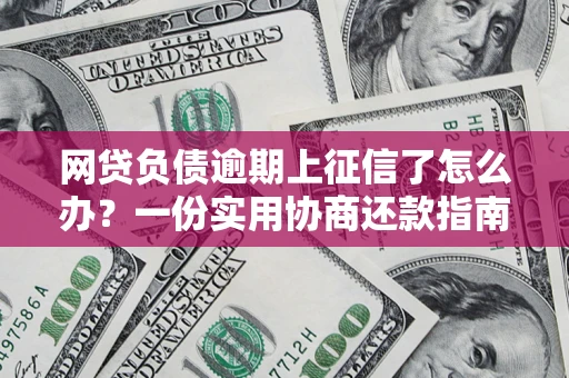 北京网贷负债逾期上征信了怎么办？一份实用协商还款指南请收好