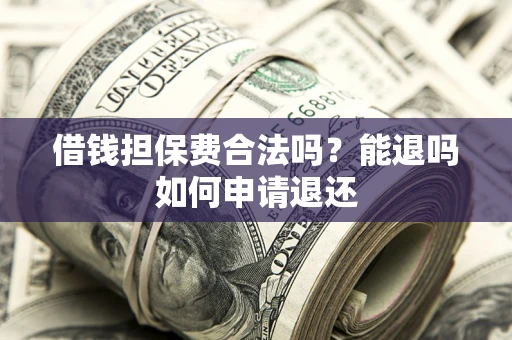 北京借钱担保费合法吗？能退吗如何申请退还