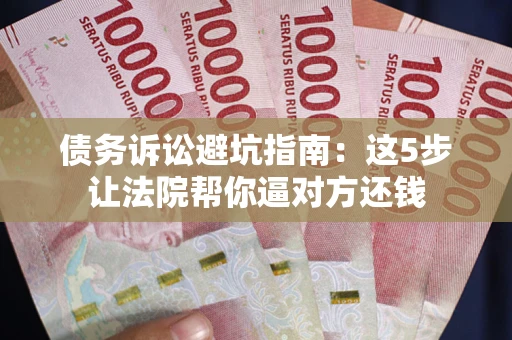 北京债务诉讼避坑指南：这5步让法院帮你逼对方还钱