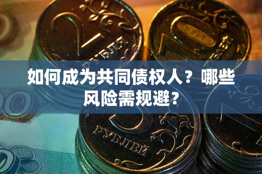 北京如何成为共同债权人？哪些风险需规避？