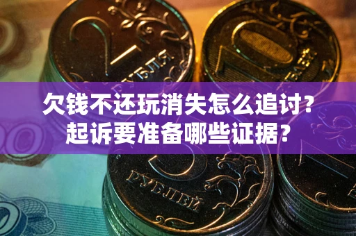 北京欠钱不还玩消失怎么追讨？起诉要准备哪些证据？