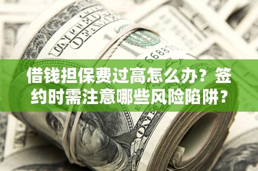 北京借钱担保费过高怎么办？签约时需注意哪些风险陷阱？