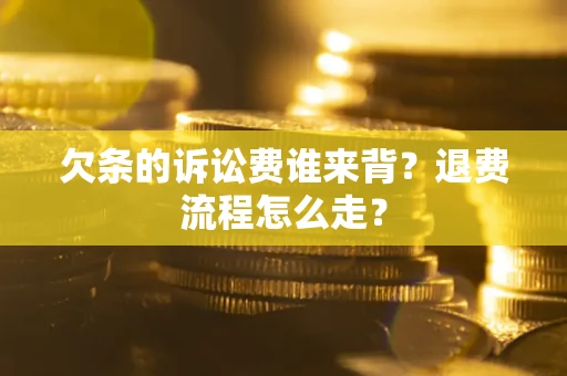 北京欠条的诉讼费谁来背？退费流程怎么走？