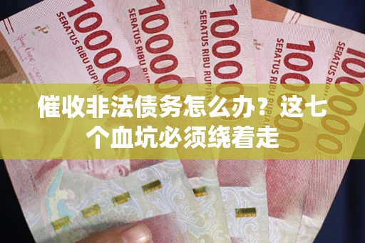 北京催收非法债务怎么办？这七个血坑必须绕着走