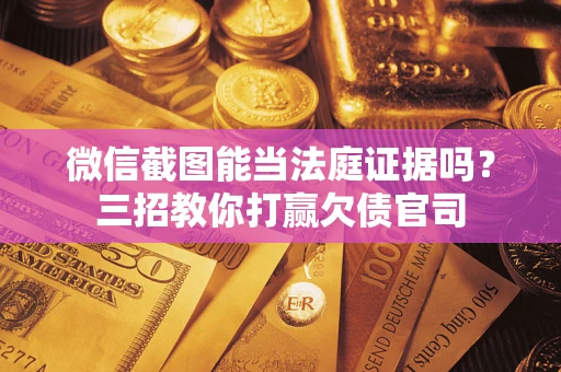 北京微信截图能当法庭证据吗？三招教你打赢欠债官司