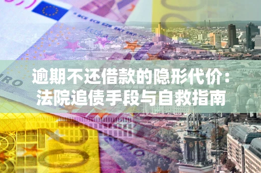 北京逾期不还借款的隐形代价：法院追债手段与自救指南