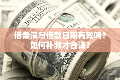 北京借条没写借款日期有效吗？如何补救才合法？