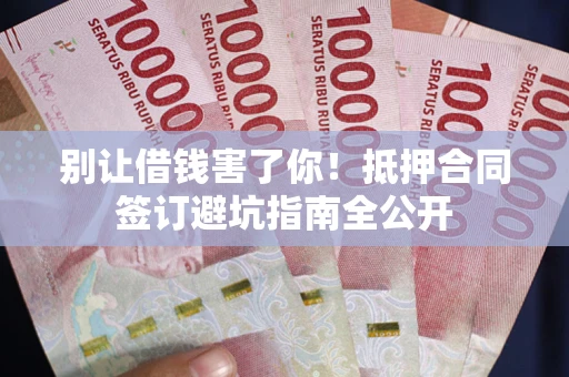 北京别让借钱害了你！抵押合同签订避坑指南全公开