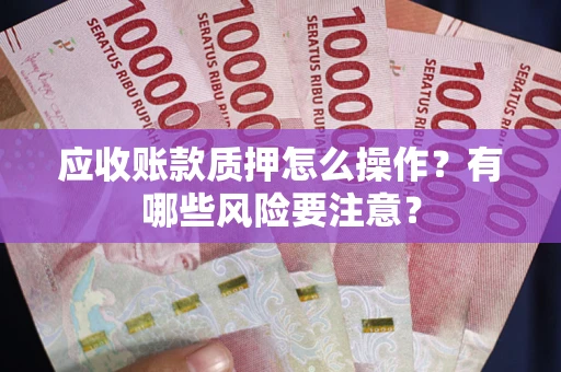 北京应收账款质押怎么操作？有哪些风险要注意？